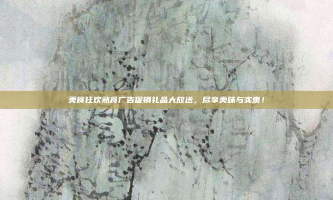 美食狂欢熟食广告促销礼品大放送，尽享美味与实惠！