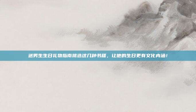 送男生生日礼物指南挑选这几种书籍，让他的生日更有文化内涵！