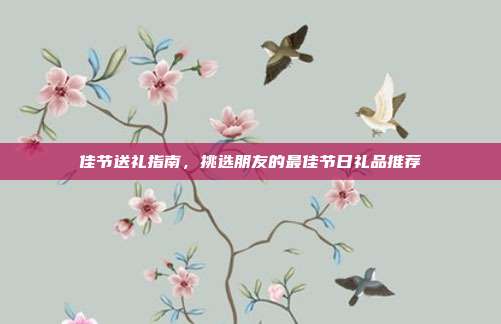 佳节送礼指南，挑选朋友的最佳节日礼品推荐