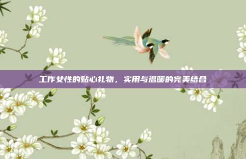 工作女性的贴心礼物，实用与温暖的完美结合