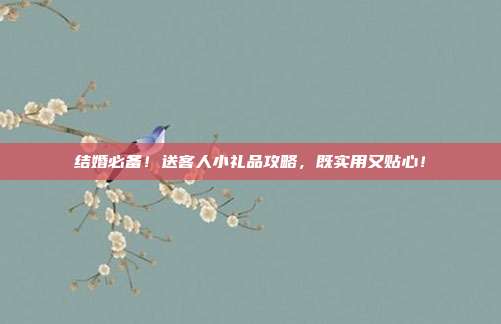 结婚必备！送客人小礼品攻略，既实用又贴心！