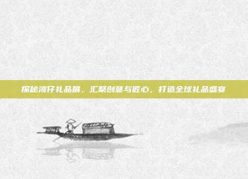 探秘湾仔礼品展，汇聚创意与匠心，打造全球礼品盛宴