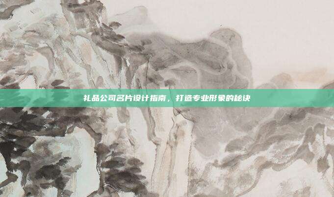 礼品公司名片设计指南，打造专业形象的秘诀