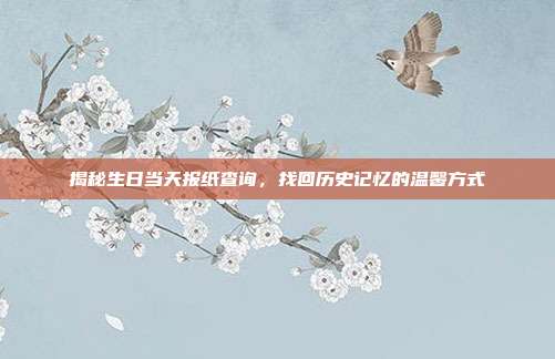 揭秘生日当天报纸查询，找回历史记忆的温馨方式