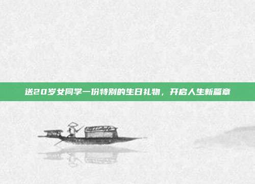 送20岁女同学一份特别的生日礼物，开启人生新篇章