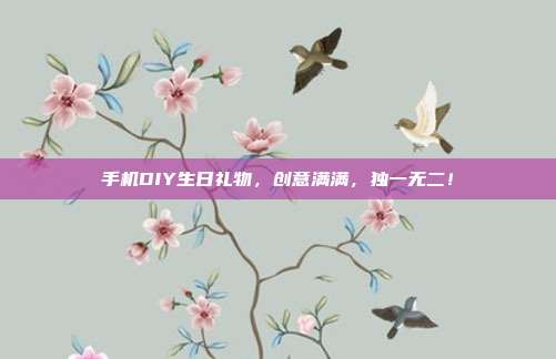 手机DIY生日礼物，创意满满，独一无二！