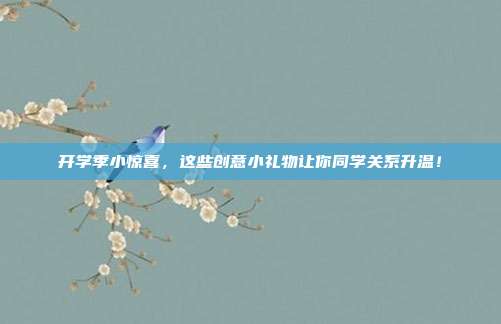 开学季小惊喜，这些创意小礼物让你同学关系升温！