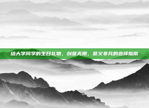 给大学同学的生日礼物，创意无限，意义非凡的选择指南