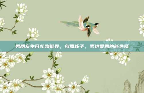 男朋友生日礼物推荐，创意杯子，表达爱意的新选择