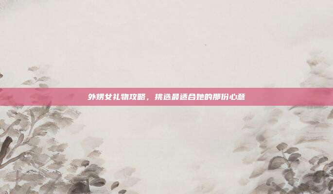 外甥女礼物攻略，挑选最适合她的那份心意