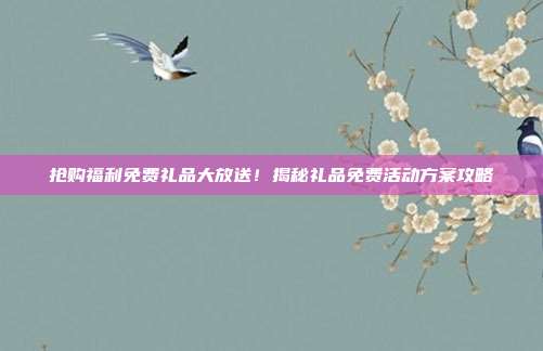 抢购福利免费礼品大放送！揭秘礼品免费活动方案攻略
