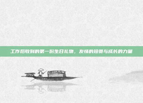 工作后收到的第一份生日礼物，友情的珍贵与成长的力量