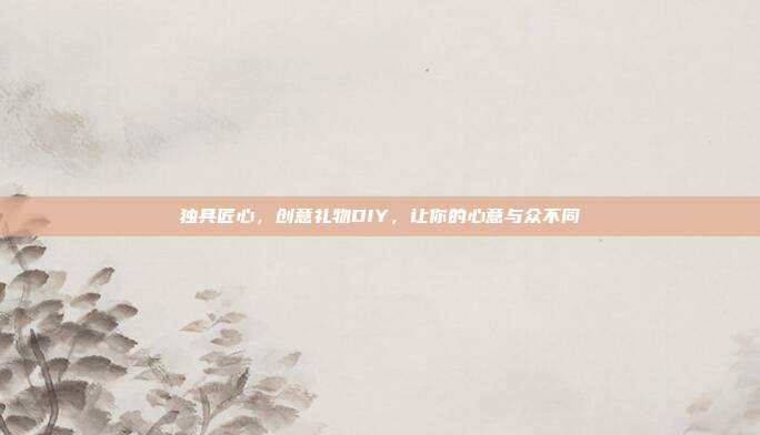 独具匠心，创意礼物DIY，让你的心意与众不同
