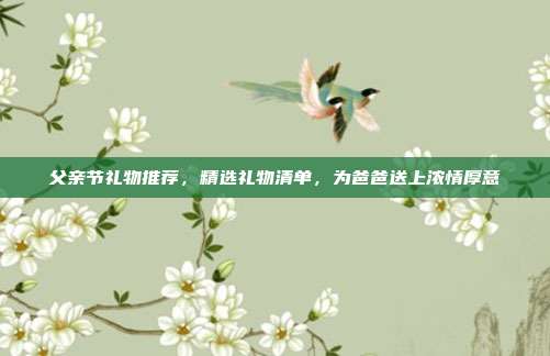 父亲节礼物推荐，精选礼物清单，为爸爸送上浓情厚意