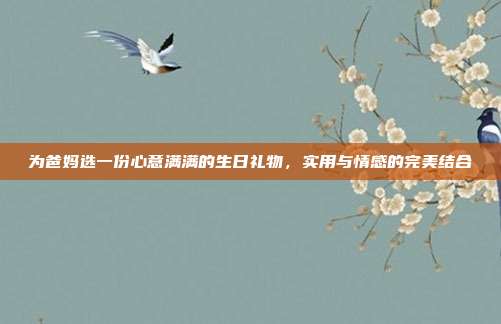 为爸妈选一份心意满满的生日礼物，实用与情感的完美结合