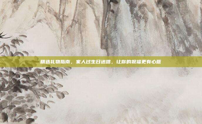 精选礼物指南，家人过生日送啥，让你的祝福更有心意