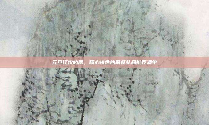 元旦狂欢必备，精心挑选的聚餐礼品推荐清单