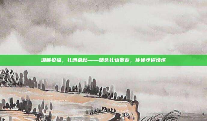 温馨祝福，礼遇金秋——精选礼物贺寿，传递孝道情怀