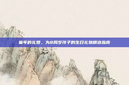 童年的礼赞，为8周岁孩子的生日礼物精选指南
