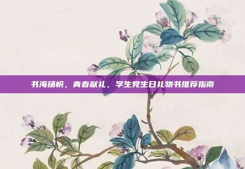 书海扬帆，青春献礼，学生党生日礼物书推荐指南