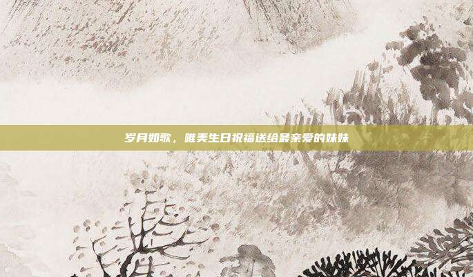 岁月如歌，唯美生日祝福送给最亲爱的妹妹
