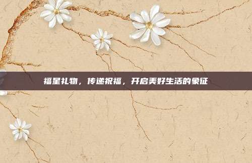 福星礼物，传递祝福，开启美好生活的象征