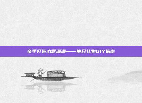 亲手打造心意满满——生日礼物DIY指南