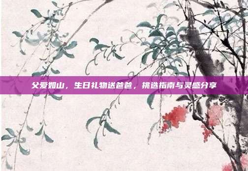 父爱如山，生日礼物送爸爸，挑选指南与灵感分享