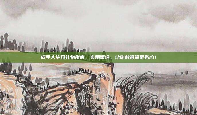成年人生日礼物指南，实用精选，让你的祝福更贴心！