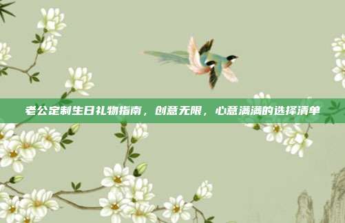 老公定制生日礼物指南，创意无限，心意满满的选择清单