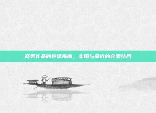 商务礼品的选择指南，实用与品位的完美结合