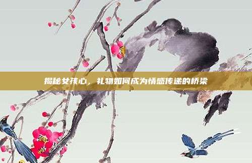 揭秘女孩心，礼物如何成为情感传递的桥梁