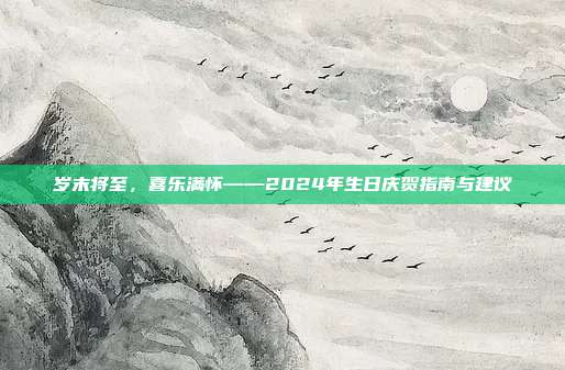 岁末将至，喜乐满怀——2024年生日庆贺指南与建议