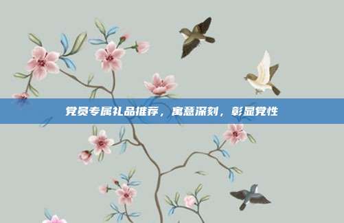 党员专属礼品推荐，寓意深刻，彰显党性