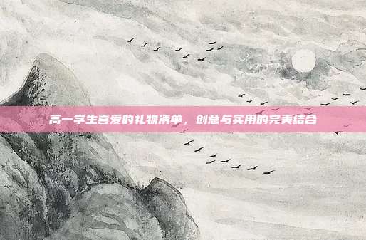 高一学生喜爱的礼物清单，创意与实用的完美结合