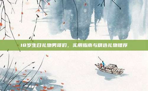 18岁生日礼物男哥们，实用指南与精选礼物推荐