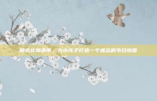 精选礼物清单，为小孩子打造一个难忘的节日惊喜