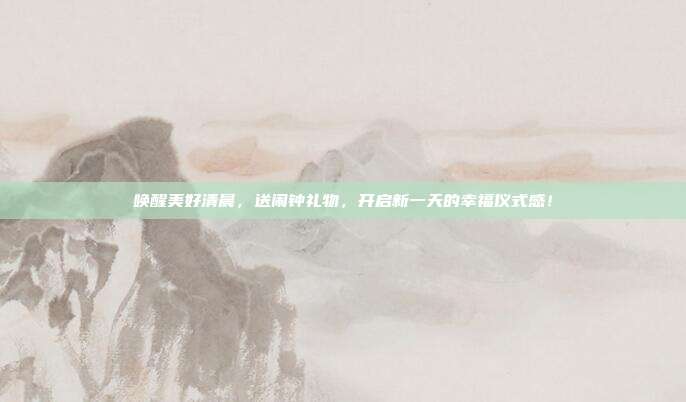 唤醒美好清晨，送闹钟礼物，开启新一天的幸福仪式感！