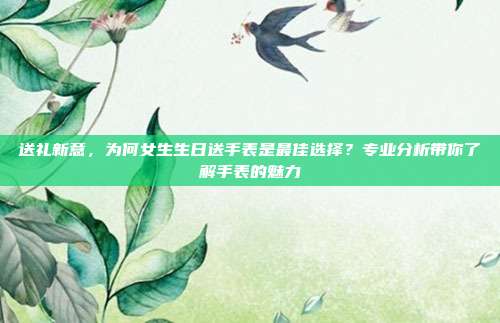 送礼新意，为何女生生日送手表是最佳选择？专业分析带你了解手表的魅力