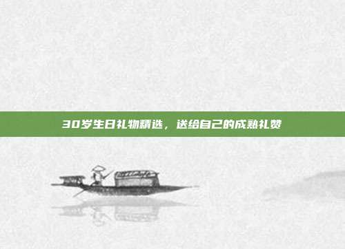 30岁生日礼物精选，送给自己的成熟礼赞