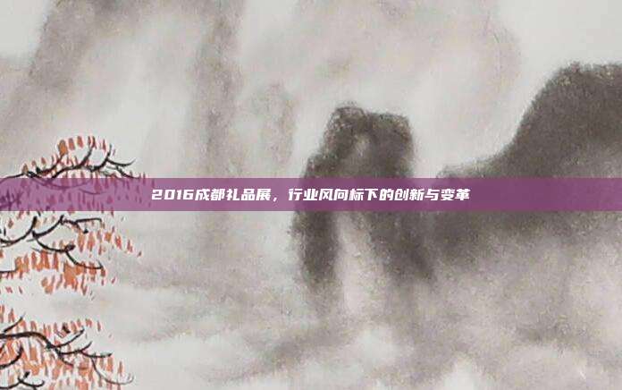 2016成都礼品展，行业风向标下的创新与变革