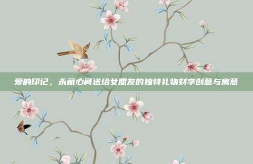 爱的印记，永藏心间送给女朋友的独特礼物刻字创意与寓意
