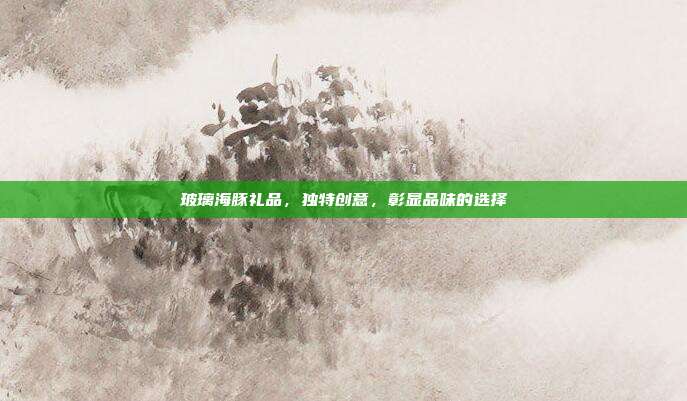 玻璃海豚礼品，独特创意，彰显品味的选择
