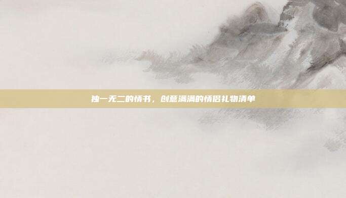 独一无二的情书，创意满满的情侣礼物清单
