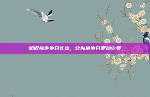 如何挑选生日礼物，让你的生日更加完美