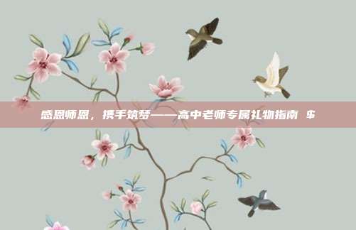 感恩师恩，携手筑梦——高中老师专属礼物指南 $