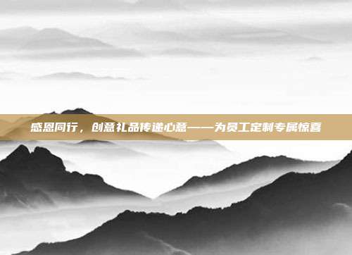 感恩同行，创意礼品传递心意——为员工定制专属惊喜