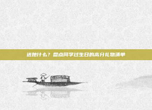 送她什么？盘点同学过生日的高分礼物清单