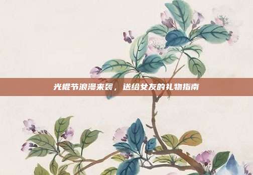 光棍节浪漫来袭，送给女友的礼物指南