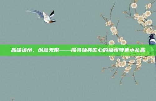 品味福州，创意无限——探寻独具匠心的福州特色小礼品